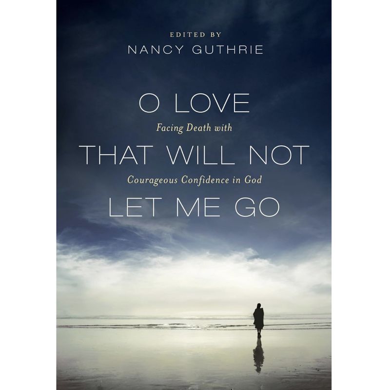 O Love That Will Not Let Me Go: Facing Death with Courageous Confidence in God