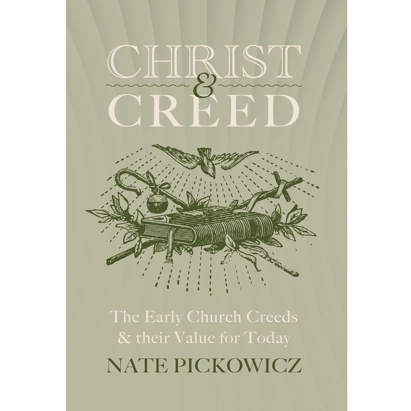 Christ &amp; Creed: The Early Church Creeds &amp; their Value for Today