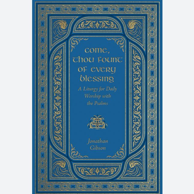 Come, Thou Fount of Every Blessing: A Liturgy for Daily Worship with the Psalms