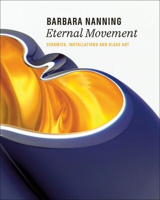 ETERNAL MOVEMENT Ceramics, Installations and Glass Art by Barbara Nanning - HARDCOVER BOOK