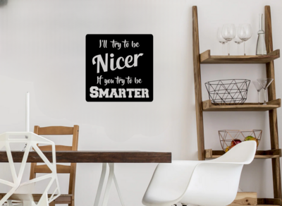 Metal Wall Hanging Humorous Decor, "I'll Try To Be Nicer If You Try To Be Smarter," 16 X 16", BLK