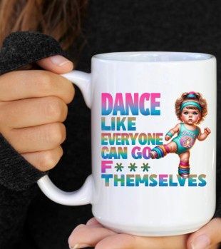 Dance Like Everyone Can Go Fuck Themselves Coffee Cup