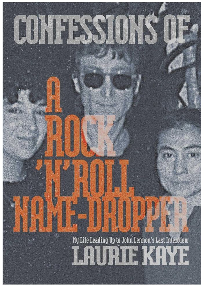 Confessions of a Rock N Roll Name Dropper: My Life Leading Up to John Lennon's Last Interview