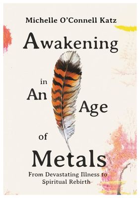 Awakening in An Age of Metals - From Devastating illness to Spiritual Rebirth
