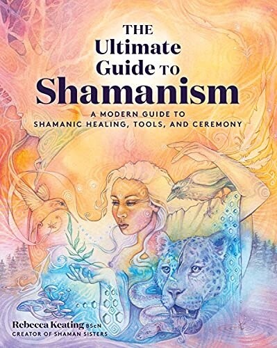 The Ultimate Guide To Shamanism:  A Modern Guide To Shamanic Healing, Tools, And Ceremony
