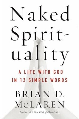 Naked Spirituality:  A Life With God In 12 Words