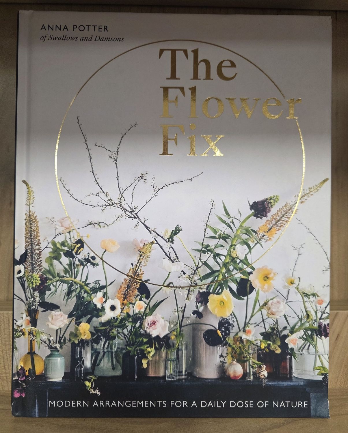 The Flower Fix:  Modern Arrangements For A Daily Dose Of Nature