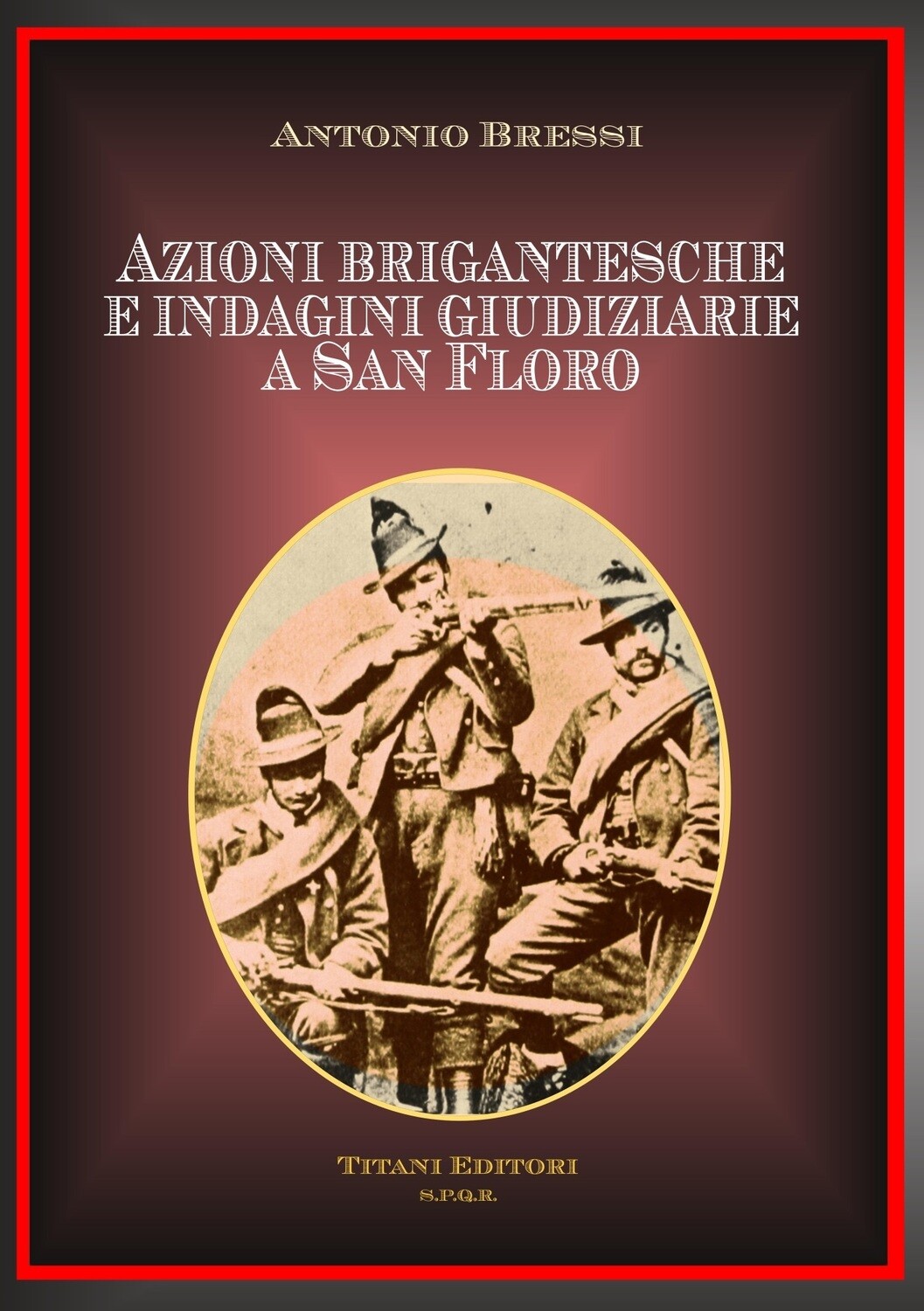 AZIONI BRIGANTESCHE E INDAGINI GIUDIZIARIE A SAN FLORO - Antonio Bressi - Titani Editori
