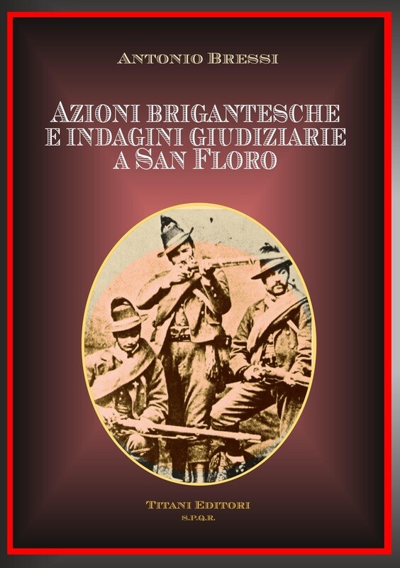 AZIONI BRIGANTESCHE E INDAGINI GIUDIZIARIE A SAN FLORO - Antonio Bressi - Titani Editori