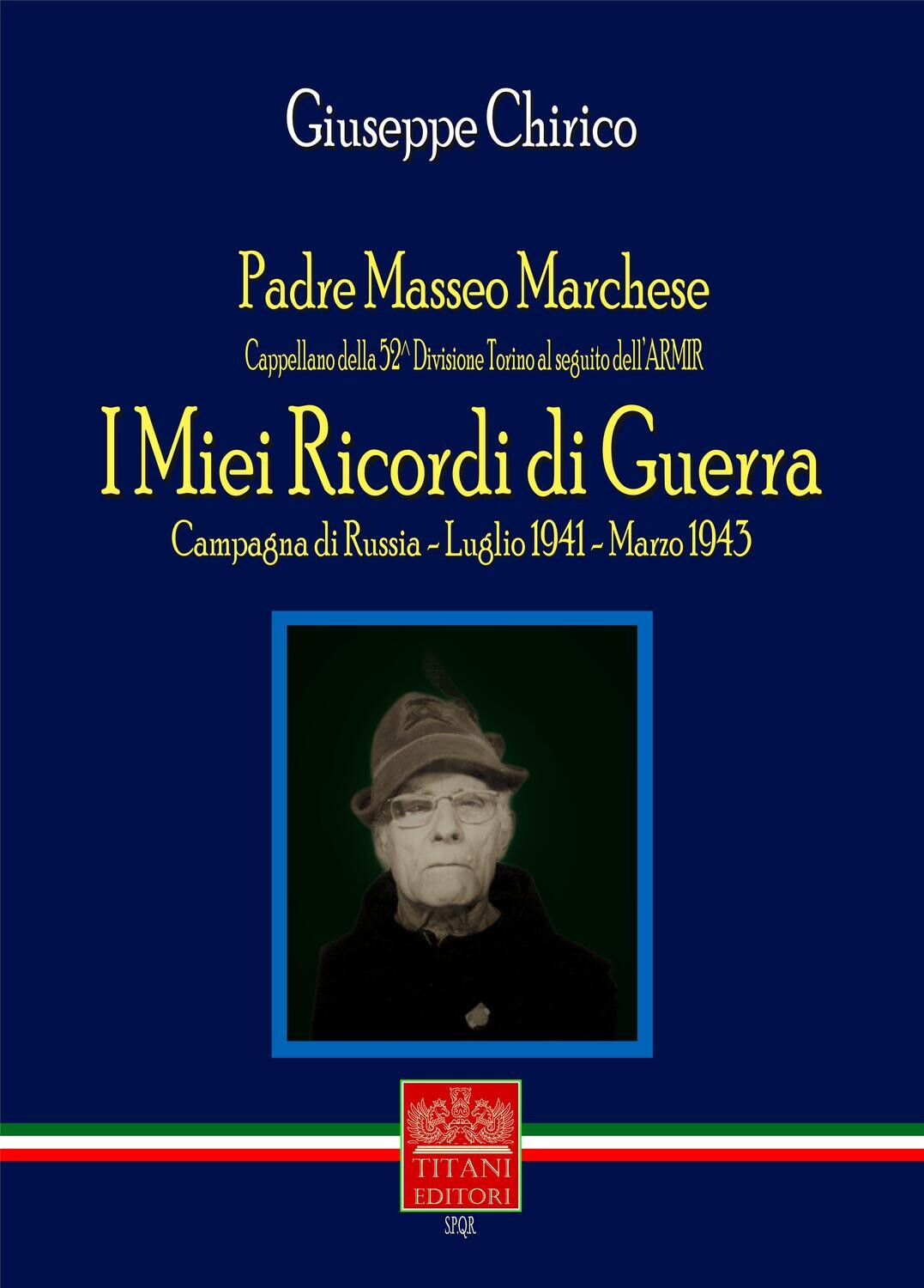 I MIEI RICORDI DI GUERRA - Campagna di Russia - Luglio 1941 - Marzo 1943 - Padre Masseo Marchese Cappellano della 52° Divisione Torino al seguito dell&#39;Armir - GIUSEPPE CHIRICO