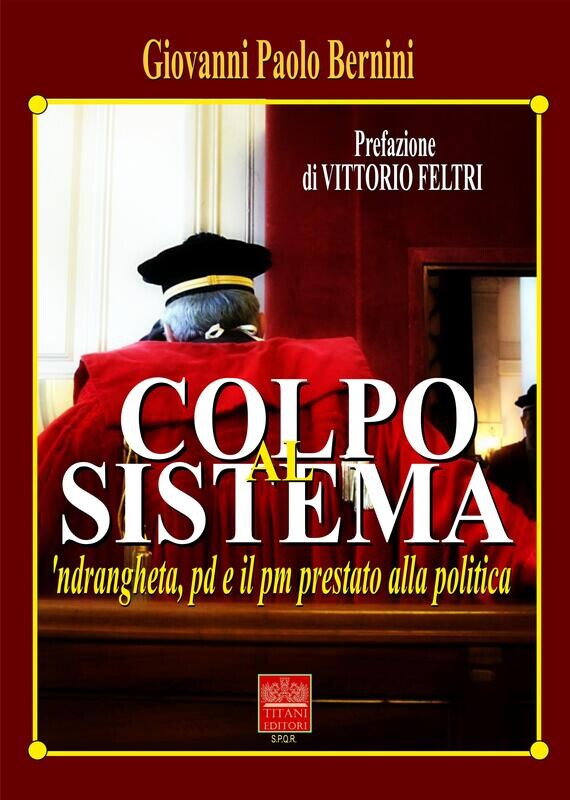 COLPO AL SISTEMA - 'ndrangheta, pd e il pm prestato alla politica - Giovanni Paolo Bernini - Titani Editori