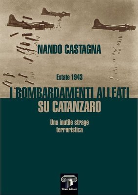 ESTATE 1943 - I BOMBARDAMENTI ALLEATI SU CATANZARO - Nando Castagna