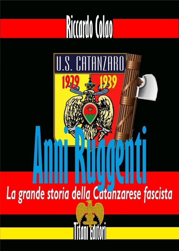 ANNI RUGGENTI - LA GRANDE STORIA DELLA CATANZARESE FASCISTA - Riccardo Colao