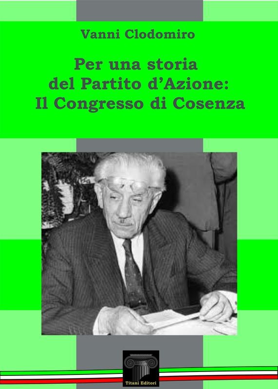 UNA STORIA DEL PARTITO D&#39;AZIONE - IL CONGRESSO DI COSENZA - Vanni Clodomiro