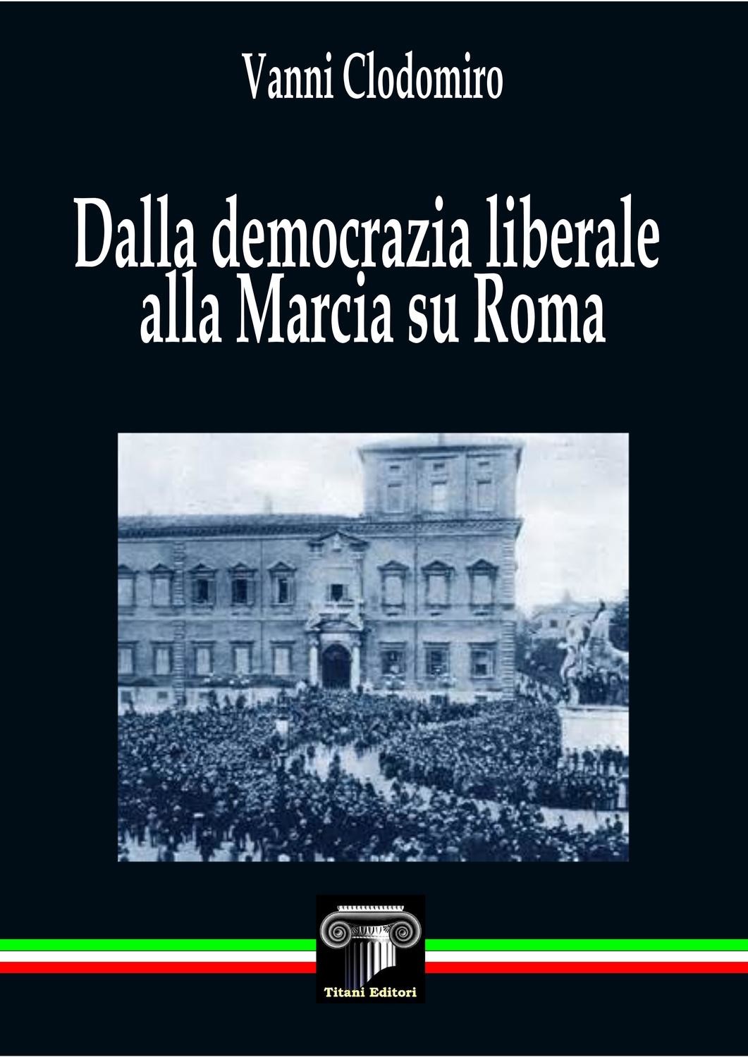 DALLA DEMOCRAZIA LIBERALE ALLA MARCIA SU ROMA - Vanni Clodomiro