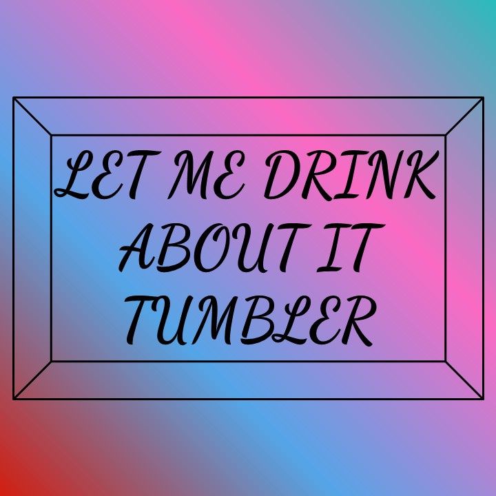 Let Me Drink About It Tumbler