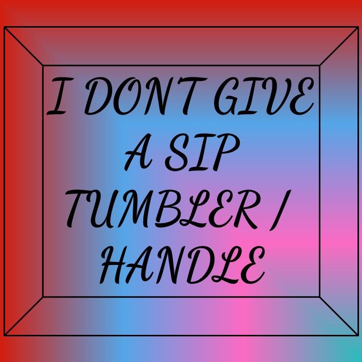 I Don&#39;t Give A Sip Tumbler/Handle