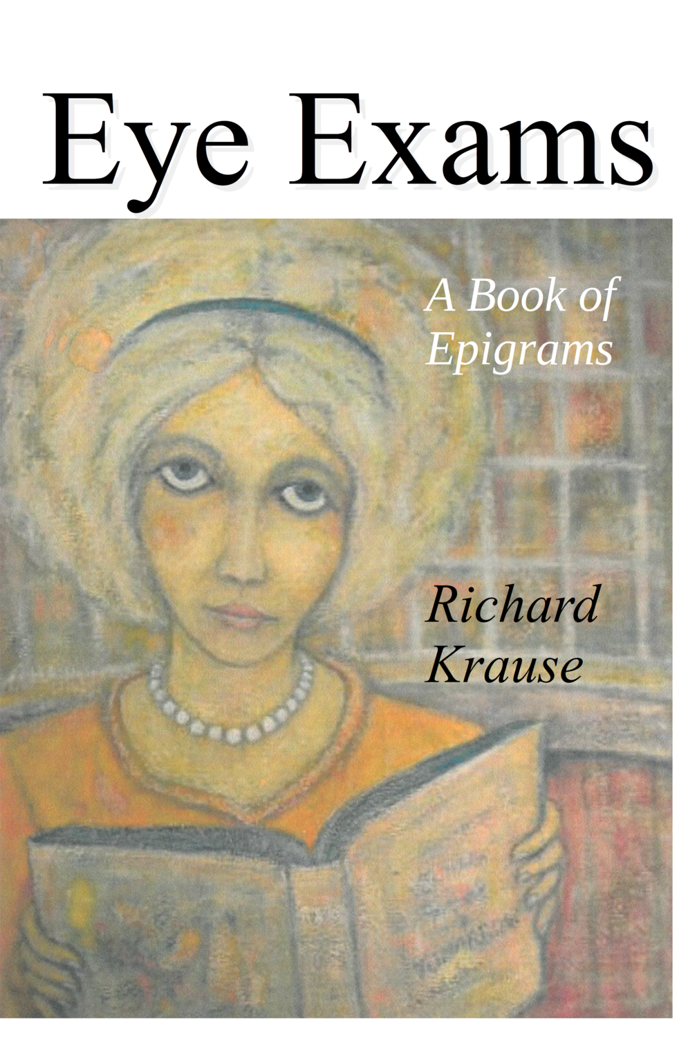 Eye Exams, A Book of Epigrams, by Richard Krause Eye Exams, A Book of Epigrams, by Richard Krause