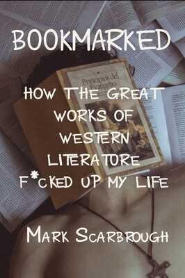 Bookmarked: How the Great Works of Western Literature F*cked up My Life, by Mark Scarbrough