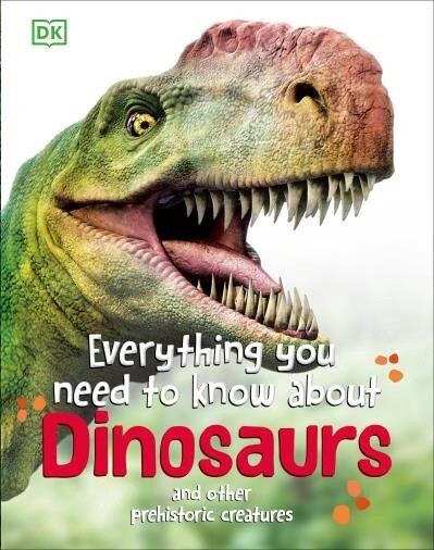 Everything You Need to Know About Dinosaurs And Other Prehistoric Creatures by DK