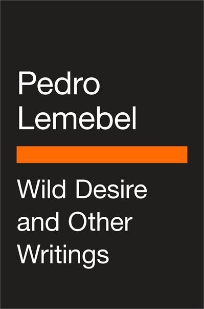 Wild Desire and Other Writings byPedro Lemebel