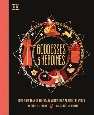 Goddesses and Heroines Meet More Than 80 Legendary Women From Around the World by Jean Menzies