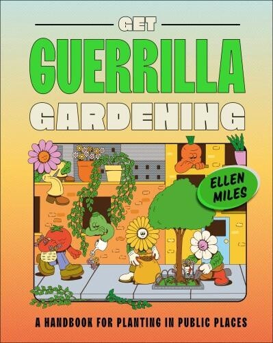 Get Guerrilla Gardening A Handbook for Planting in Public Places by Ellen Miles