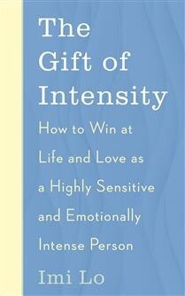 The Gift of Intensity How to Win at Life and Love as a Highly Sensitive and Emotionally Intense Person by Imi Lo