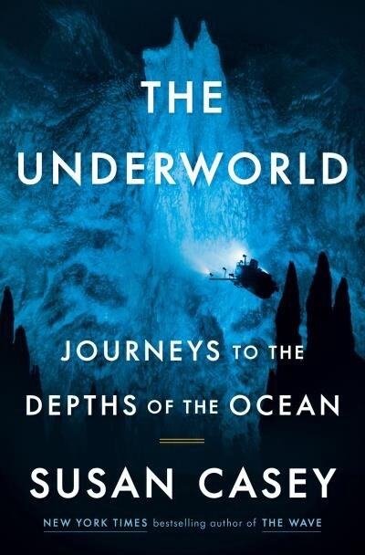 The Underworld Journeys to the Depths of the Ocean by Susan Casey