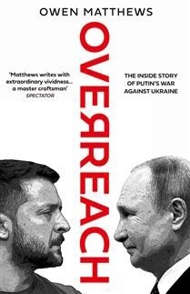 Overreach: The Inside Story of Putin’s War Against Ukraine by Owen Matthews
