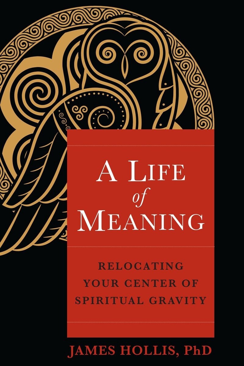 A Life of Meaning by James Hollis, Ph.D.