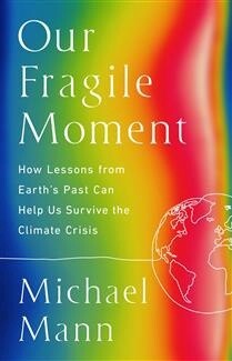 Our Fragile Moment How Lessons from Earth&#39;s Past Can Help Us Survive the Climate Crisis by Michael E. Mann