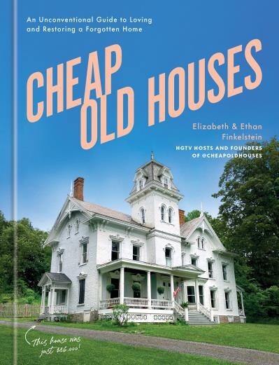 Cheap Old Houses An Unconventional Guide to Loving and Restoring a Forgotten Home by  Elizabeth Finkelstein, Ethan Finkelstein
