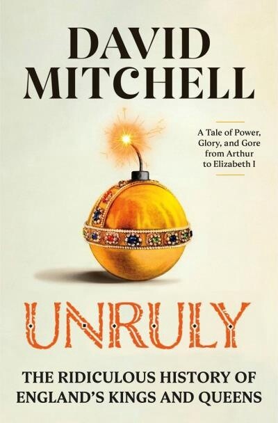 Unruly The Ridiculous History of England&#39;s Kings and Queens by David Mitchell