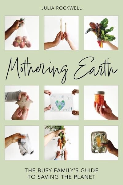 Mothering Earth The Busy Family&#39;s Guide to Saving the Planet by Julia Rockwell