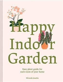 Happy Indoor Garden Easy Plant Guide for Each Room of Your Home by  Miranda Janatka
