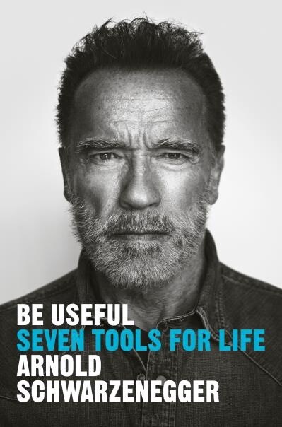 Be Useful Seven Tools for Life by Arnold Schwarzenegger
