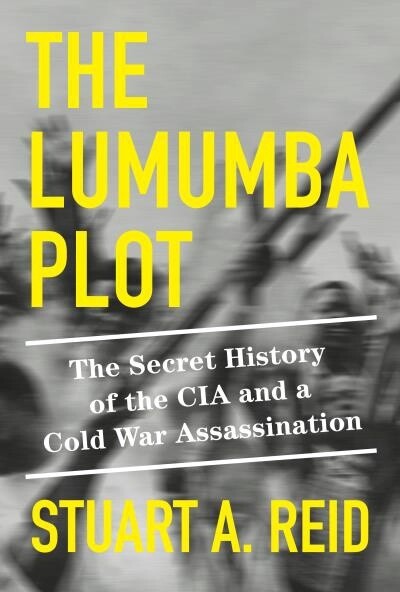 The Lumumba Plot The Secret History of the CIA and a Cold War Assassination by Stuart A. Reid