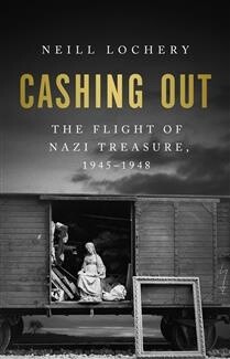 Cashing Out The Flight of Nazi Treasure, 1945–1948 by Neill Lochery