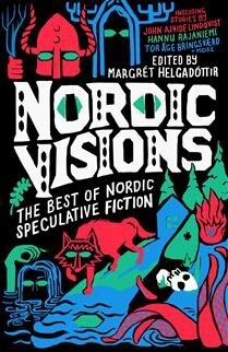 Nordic Visions: The Best of Nordic Speculative Fiction Edited by: Margret Helgadottir, John Ajvide Lindqvist, Maria Haskins,  Karin Tidbeck