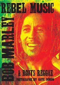 Rebel Music: Bob Marley &amp; Roots Reggae by Kate Simon