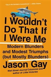 I Wouldn&#39;t Do That If I Were Me Modern Blunders and Modest Triumphs (but Mostly Blunders) by Jason Gay