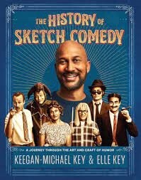 The History of Sketch Comedy A Journey Through the Art and Craft of Humor by Keegan-Michael Key and Elle Key