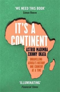 It&#39;s a Continent Unravelling Africa’s history one country at a time by Chinny Ukata, Astrid Madimba