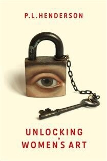 Unlocking Women&#39;s Art by  P.L. Henderson