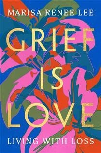 Grief Is Love by Marisa Renee Lee