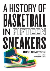 A History of Basketball in Fifteen Sneakers by  Russ Bengtson