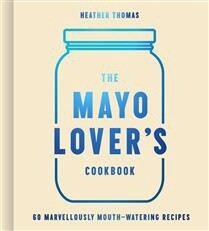 The Mayo Lover’s Cookbook by Heather Thomas