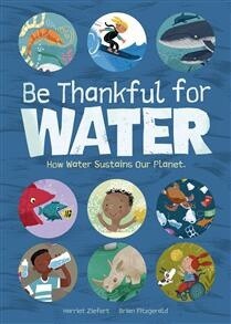 Be Thankful for Water How water sustains our planet by Harriet Ziefert