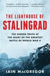 The Lighthouse of Stalingrad The Hidden Truth at the Heart of the Greatest Battle of World War II by ain MacGregor